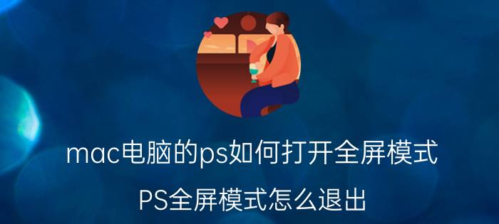 mac电脑的ps如何打开全屏模式 PS全屏模式怎么退出？